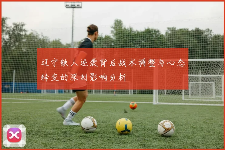 辽宁铁人逆袭背后战术调整与心态转变的深刻影响分析