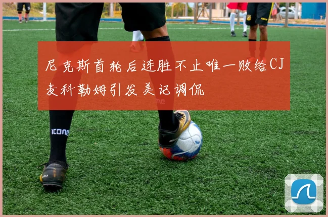 尼克斯首轮后连胜不止唯一败给CJ麦科勒姆引发美记调侃