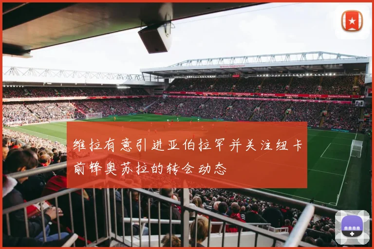 维拉有意引进亚伯拉罕并关注纽卡前锋奥苏拉的转会动态
